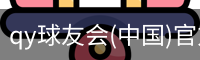 qy球友会(中国)官方网站